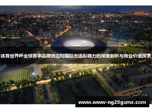 体育世界杯全球赛事品牌效应对国际市场影响力的深度剖析与商业价值探索