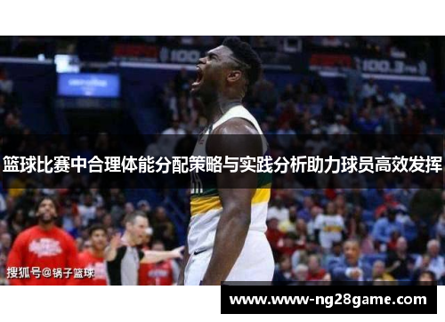 篮球比赛中合理体能分配策略与实践分析助力球员高效发挥