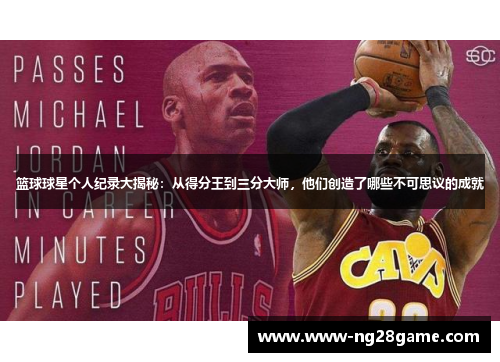 篮球球星个人纪录大揭秘：从得分王到三分大师，他们创造了哪些不可思议的成就