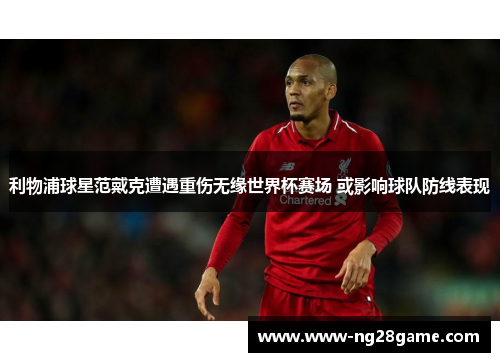 利物浦球星范戴克遭遇重伤无缘世界杯赛场 或影响球队防线表现