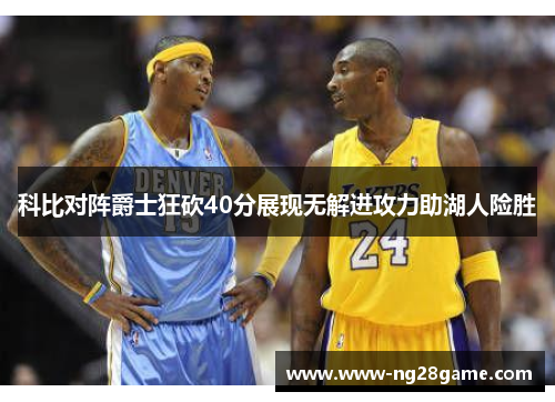 科比对阵爵士狂砍40分展现无解进攻力助湖人险胜