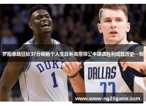 罗斯单场狂砍37分刷新个人生涯新高带领公牛逆袭胜利成就历史一刻