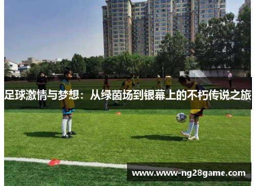 足球激情与梦想：从绿茵场到银幕上的不朽传说之旅