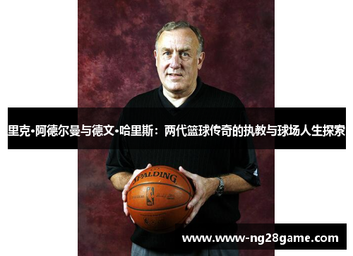 里克·阿德尔曼与德文·哈里斯：两代篮球传奇的执教与球场人生探索