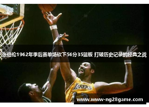 张伯伦1962年季后赛单场砍下56分35篮板 打破历史记录的经典之战