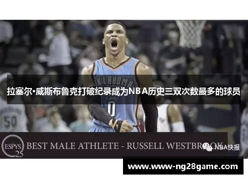 拉塞尔·威斯布鲁克打破纪录成为NBA历史三双次数最多的球员