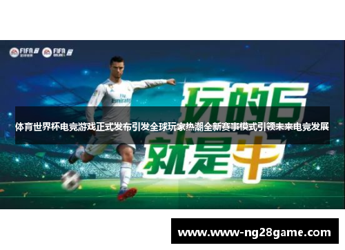 体育世界杯电竞游戏正式发布引发全球玩家热潮全新赛事模式引领未来电竞发展