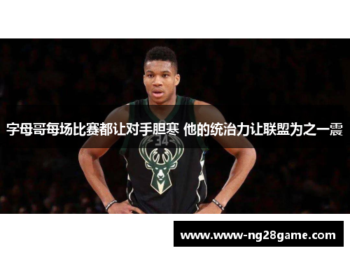 字母哥每场比赛都让对手胆寒 他的统治力让联盟为之一震