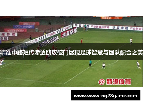 精准中路短传渗透助攻破门展现足球智慧与团队配合之美