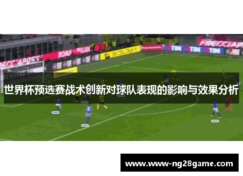 世界杯预选赛战术创新对球队表现的影响与效果分析