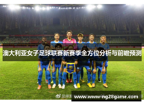 澳大利亚女子足球联赛新赛季全方位分析与前瞻预测