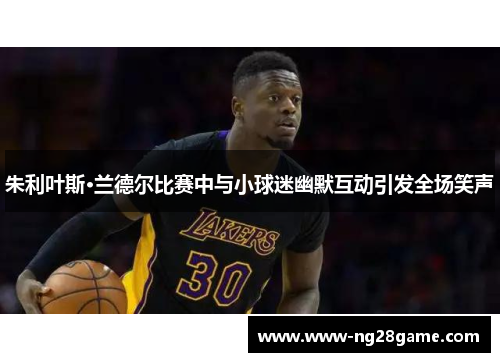 朱利叶斯·兰德尔比赛中与小球迷幽默互动引发全场笑声