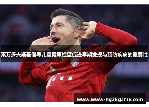 莱万多夫斯基倡导儿童健康检查促进早期发现与预防疾病的重要性