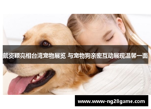戴资颖亮相台湾宠物展览 与宠物狗亲密互动展现温馨一面