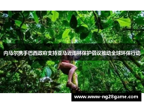 内马尔携手巴西政府支持亚马逊雨林保护倡议推动全球环保行动