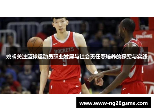 姚明关注篮球运动员职业发展与社会责任感培养的探索与实践