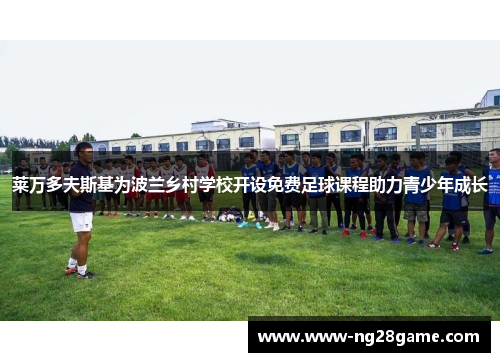 莱万多夫斯基为波兰乡村学校开设免费足球课程助力青少年成长