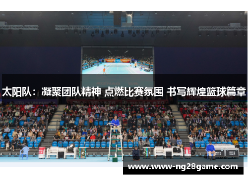 太阳队：凝聚团队精神 点燃比赛氛围 书写辉煌篮球篇章