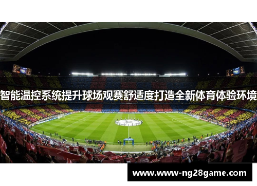 智能温控系统提升球场观赛舒适度打造全新体育体验环境