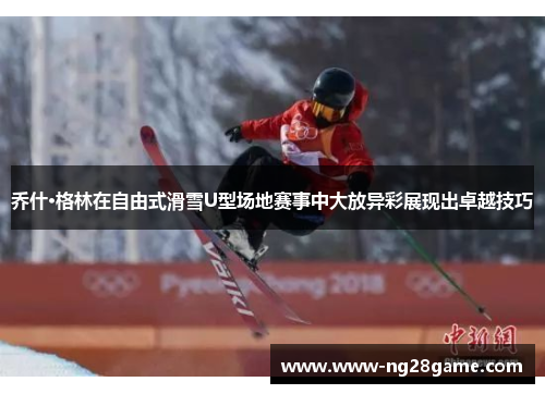乔什·格林在自由式滑雪U型场地赛事中大放异彩展现出卓越技巧