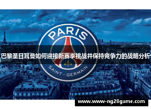 巴黎圣日耳曼如何迎接新赛季挑战并保持竞争力的战略分析