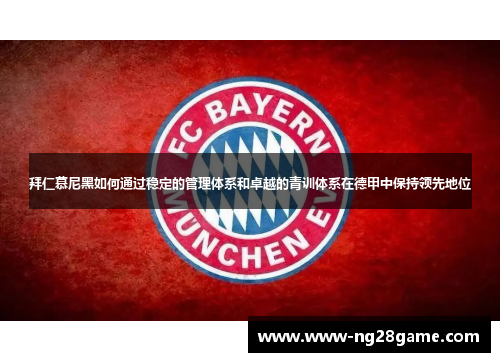 拜仁慕尼黑如何通过稳定的管理体系和卓越的青训体系在德甲中保持领先地位