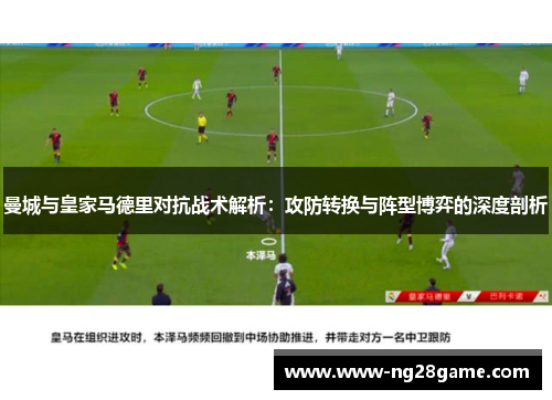曼城与皇家马德里对抗战术解析：攻防转换与阵型博弈的深度剖析
