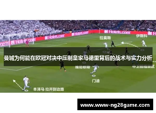 曼城为何能在欧冠对决中压制皇家马德里背后的战术与实力分析