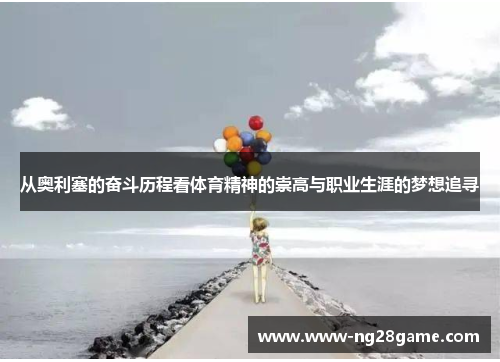 从奥利塞的奋斗历程看体育精神的崇高与职业生涯的梦想追寻