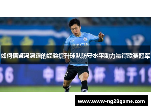 如何借鉴冯潇霆的经验提升球队防守水平助力赢得联赛冠军