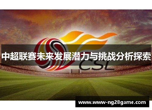中超联赛未来发展潜力与挑战分析探索