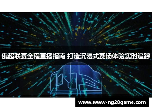 俄超联赛全程直播指南 打造沉浸式赛场体验实时追踪