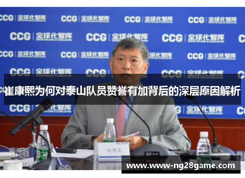 崔康熙为何对泰山队员赞誉有加背后的深层原因解析
