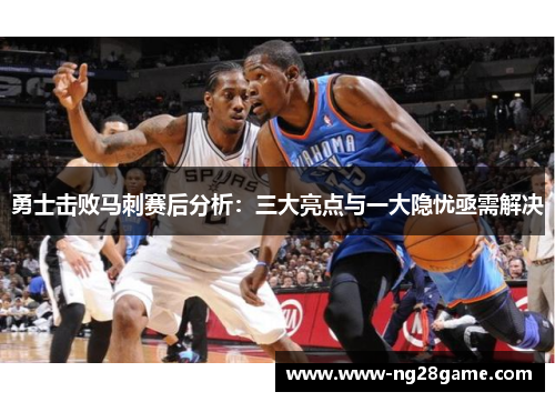 勇士击败马刺赛后分析：三大亮点与一大隐忧亟需解决