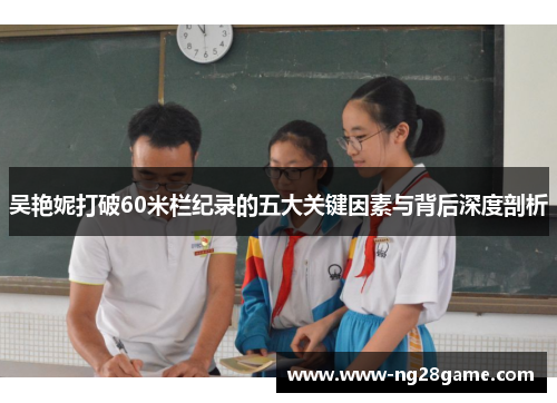 吴艳妮打破60米栏纪录的五大关键因素与背后深度剖析