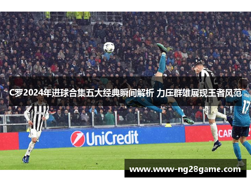 C罗2024年进球合集五大经典瞬间解析 力压群雄展现王者风范