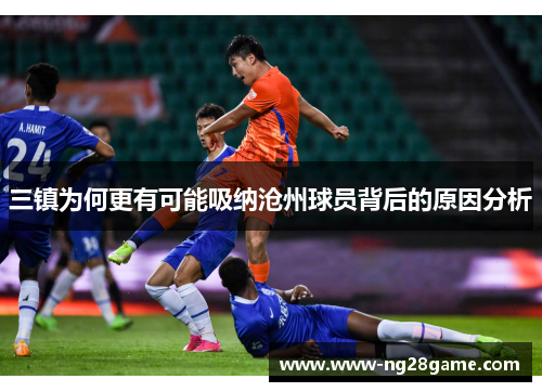 三镇为何更有可能吸纳沧州球员背后的原因分析