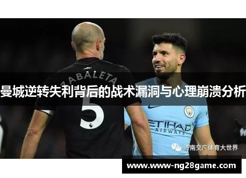 曼城逆转失利背后的战术漏洞与心理崩溃分析