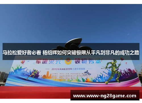 马拉松爱好者必看 杨绍辉如何突破极限从平凡到非凡的成功之路