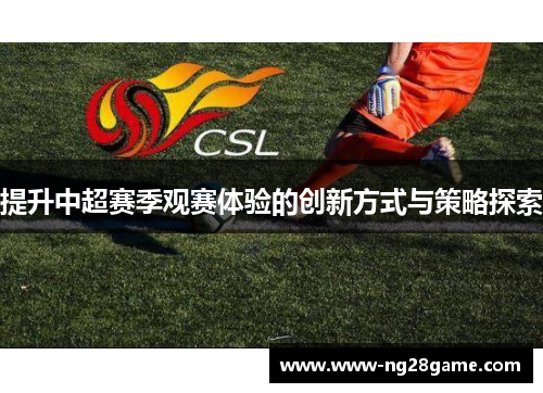 提升中超赛季观赛体验的创新方式与策略探索
