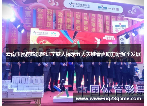 云南玉昆前锋加盟辽宁铁人揭示五大关键看点助力新赛季发展