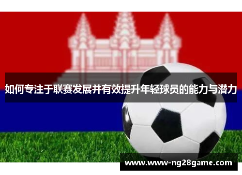 如何专注于联赛发展并有效提升年轻球员的能力与潜力