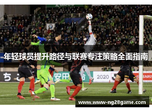 年轻球员提升路径与联赛专注策略全面指南