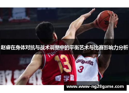 赵睿在身体对抗与战术调整中的平衡艺术与比赛影响力分析