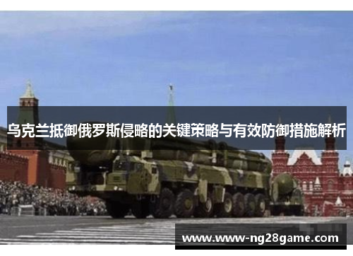 乌克兰抵御俄罗斯侵略的关键策略与有效防御措施解析