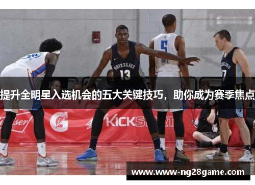 提升全明星入选机会的五大关键技巧，助你成为赛季焦点