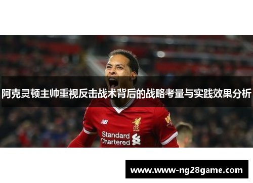 阿克灵顿主帅重视反击战术背后的战略考量与实践效果分析