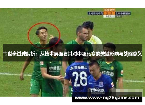 韦世豪进球解析：从技术层面看其对中超比赛的关键影响与战略意义