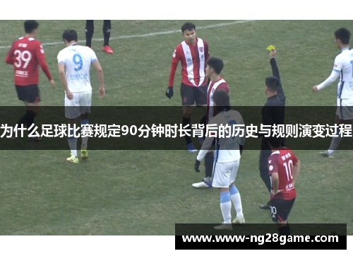 为什么足球比赛规定90分钟时长背后的历史与规则演变过程
