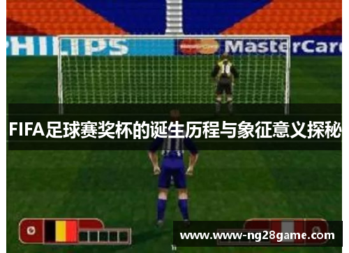 FIFA足球赛奖杯的诞生历程与象征意义探秘